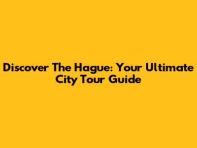 Discover The Hague: Your Ultimate City Tour Guide