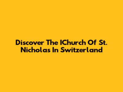 Discover The IChurch Of St. Nicholas In Switzerland