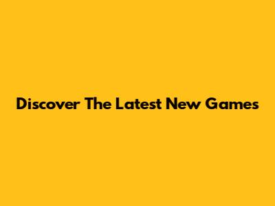 Discover The Latest New Games