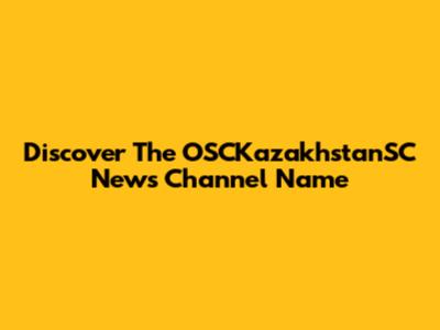 Discover The OSCKazakhstanSC News Channel Name