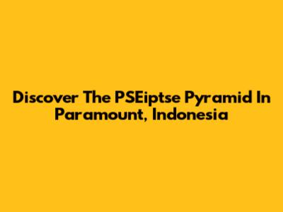 Discover The PSEiptse Pyramid In Paramount, Indonesia