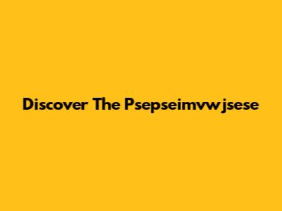 Discover The Psepseimvwjsese