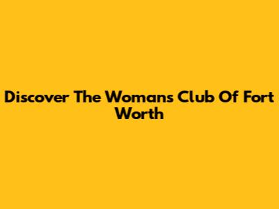 Discover The Woman's Club Of Fort Worth