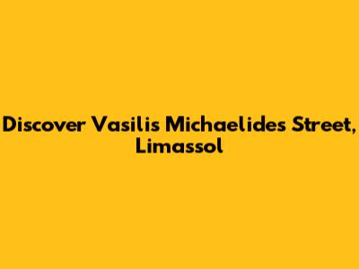 Discover Vasilis Michaelides Street, Limassol