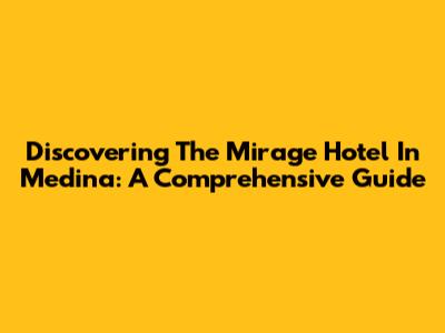 Discovering The Mirage Hotel In Medina: A Comprehensive Guide