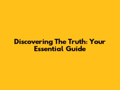 Discovering The Truth: Your Essential Guide