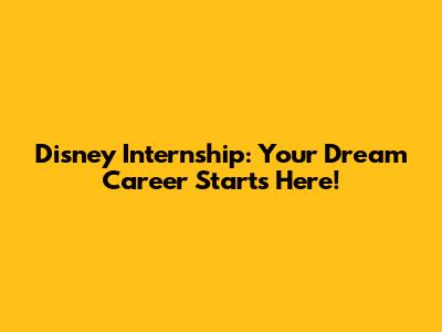 Disney Internship: Your Dream Career Starts Here!