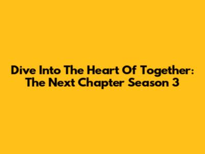 Dive Into The Heart Of 'Together: The Next Chapter' Season 3