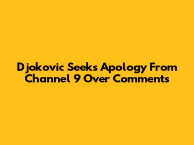 Djokovic Seeks Apology From Channel 9 Over Comments