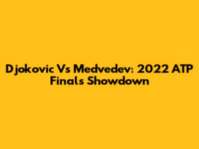 Djokovic Vs Medvedev: 2022 ATP Finals Showdown