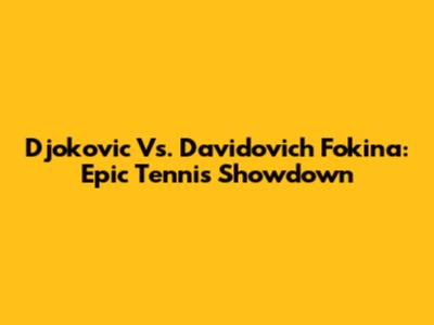 Djokovic Vs. Davidovich Fokina: Epic Tennis Showdown