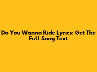 Do You Wanna Ride Lyrics: Get The Full Song Text