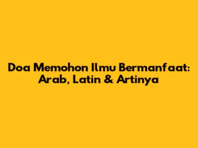Doa Memohon Ilmu Bermanfaat: Arab, Latin & Artinya