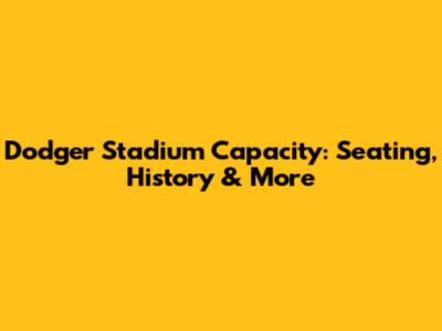 Dodger Stadium Capacity: Seating, History & More