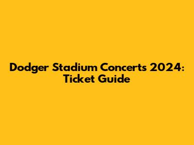 Dodger Stadium Concerts 2024: Ticket Guide
