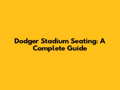 Dodger Stadium Seating: A Complete Guide