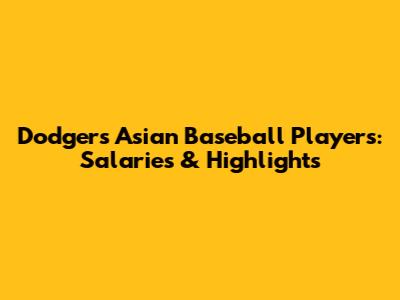 Dodgers' Asian Baseball Players: Salaries & Highlights