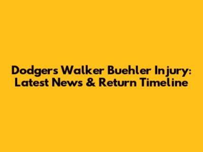 Dodgers' Walker Buehler Injury: Latest News & Return Timeline