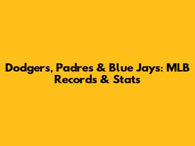 Dodgers, Padres & Blue Jays: MLB Records & Stats