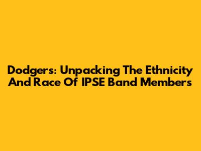 Dodgers: Unpacking The Ethnicity And Race Of IPSE Band Members