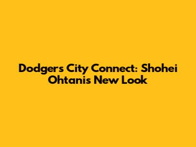 Dodgers City Connect: Shohei Ohtani's New Look