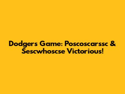 Dodgers Game: Poscoscarssc & Sescwhoscse Victorious!
