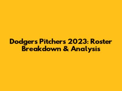 Dodgers Pitchers 2023: Roster Breakdown & Analysis