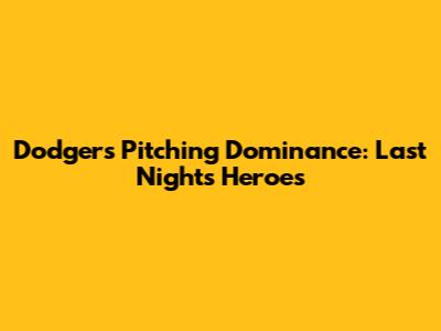 Dodgers Pitching Dominance: Last Night's Heroes
