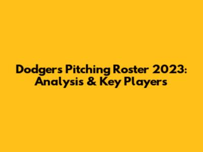 Dodgers Pitching Roster 2023: Analysis & Key Players