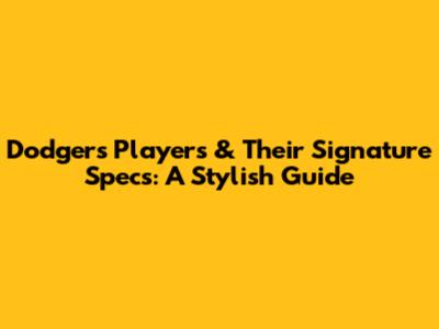 Dodgers Players & Their Signature Specs: A Stylish Guide