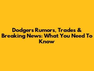 Dodgers Rumors, Trades & Breaking News: What You Need To Know
