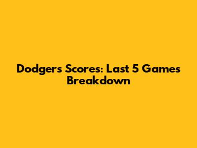 Dodgers Scores: Last 5 Games Breakdown