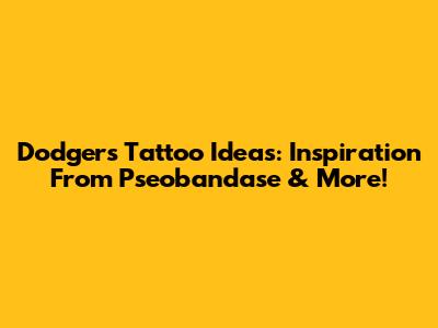 Dodgers Tattoo Ideas: Inspiration From Pseobandase & More!