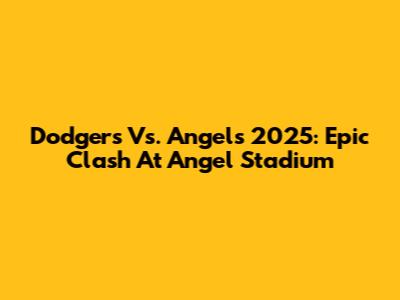 Dodgers Vs. Angels 2025: Epic Clash At Angel Stadium