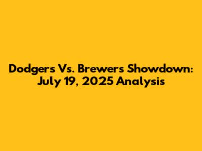 Dodgers Vs. Brewers Showdown: July 19, 2025 Analysis