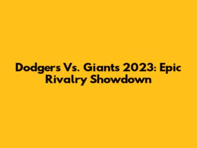 Dodgers Vs. Giants 2023: Epic Rivalry Showdown