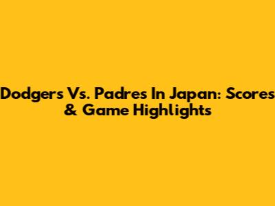 Dodgers Vs. Padres In Japan: Scores & Game Highlights