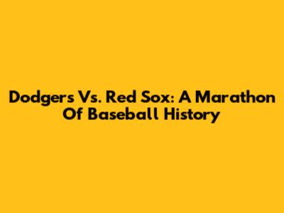 Dodgers Vs. Red Sox: A Marathon Of Baseball History