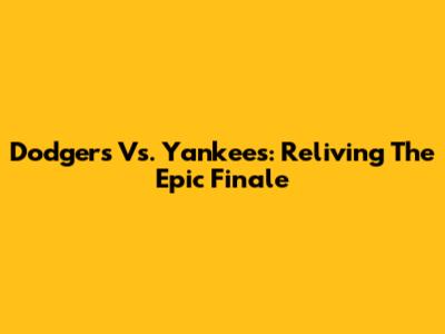 Dodgers Vs. Yankees: Reliving The Epic Finale