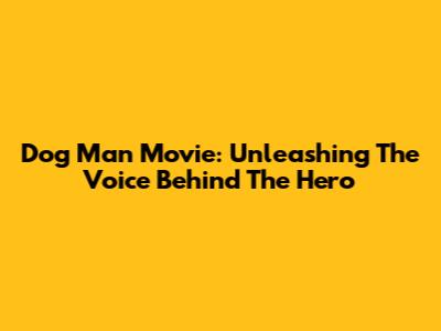 Dog Man Movie: Unleashing The Voice Behind The Hero
