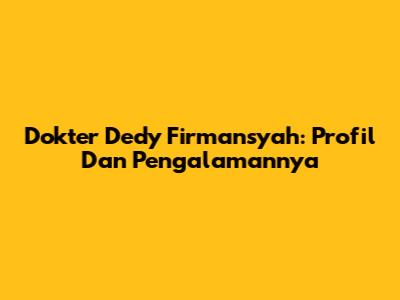 Dokter Dedy Firmansyah: Profil Dan Pengalamannya