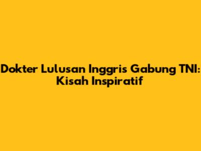 Dokter Lulusan Inggris Gabung TNI: Kisah Inspiratif