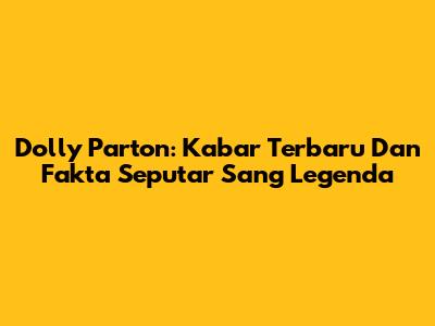 Dolly Parton: Kabar Terbaru Dan Fakta Seputar Sang Legenda