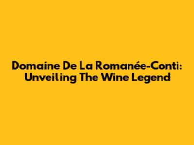 Domaine De La Romanée-Conti: Unveiling The Wine Legend
