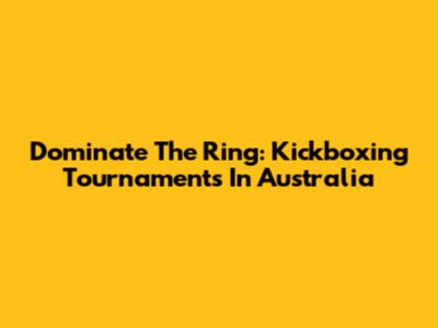Dominate The Ring: Kickboxing Tournaments In Australia
