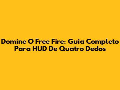 Domine O Free Fire: Guia Completo Para HUD De Quatro Dedos