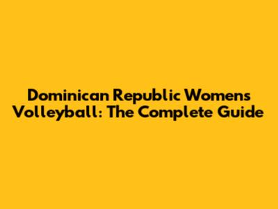 Dominican Republic Women's Volleyball: The Complete Guide