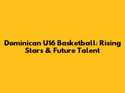 Dominican U16 Basketball: Rising Stars & Future Talent