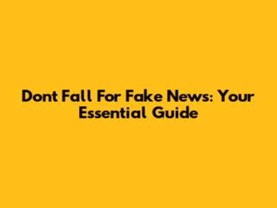 Don't Fall For Fake News: Your Essential Guide