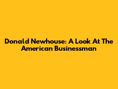 Donald Newhouse: A Look At The American Businessman